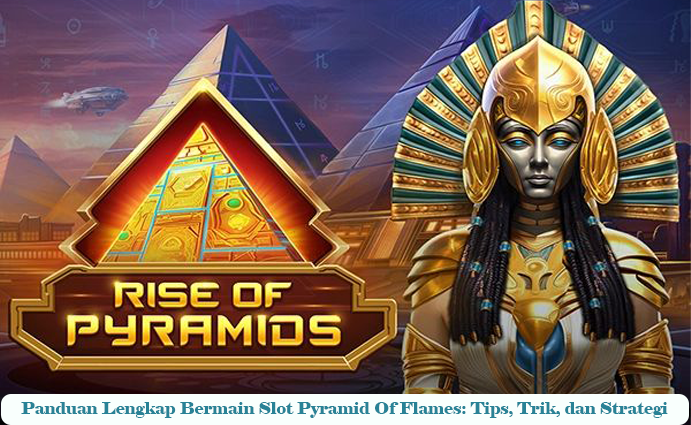Panduan-Lengkap-Bermain-Slot-Pyramid-Of-Flames-Tips-Trik-dan-Strategi